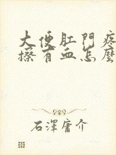 大便肛门疼痛一擦有血怎么回事