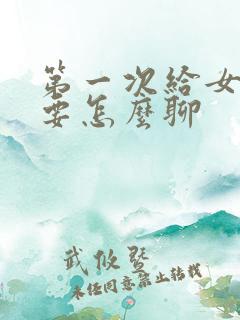 第一次给女孩子要怎么聊