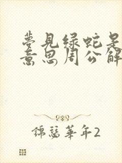 梦见绿蛇是什么意思周公解梦