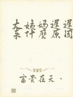 大姨妈迟迟下不来什么原因