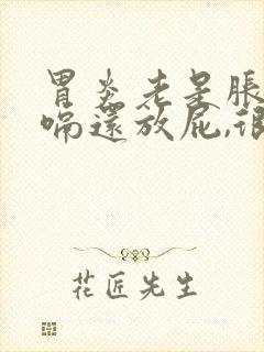 胃炎老是胀气打嗝还放屁,很多,怎么办