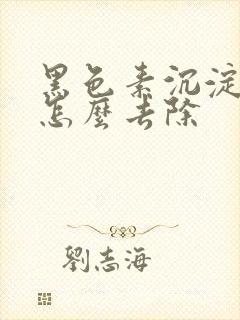 黑色素沉淀严重怎么去除