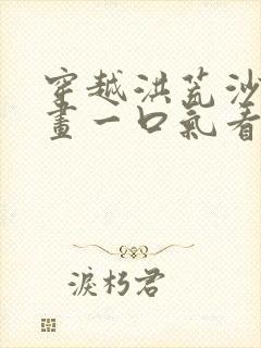 穿越洪荒沙雕动画一口气看完