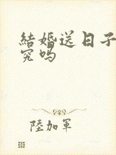 结婚送日子有讲究吗