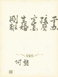 刚生完孩子就想离婚怎么办