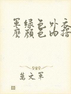 军绿色外衣配什么颜色内搭