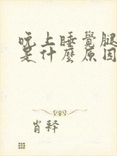 晚上睡觉腿难受是什么原因