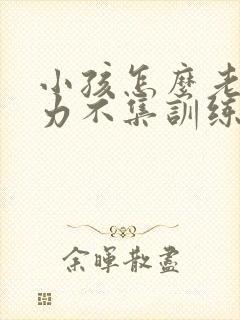 小孩怎么老注意力不集训练方法