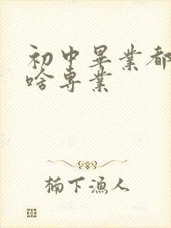 初中毕业都能学啥专业