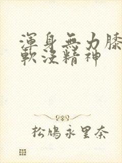 浑身无力膝盖酸软没精神