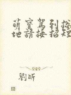 萌宝驾到总裁爹地请接招短剧