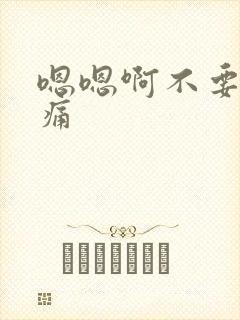 嗯嗯啊不要啊好痛