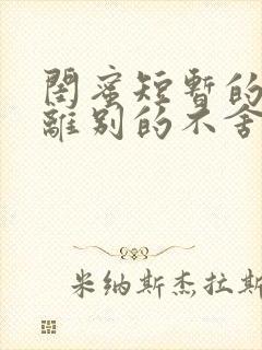 闺蜜短暂的相聚离别的不舍句子