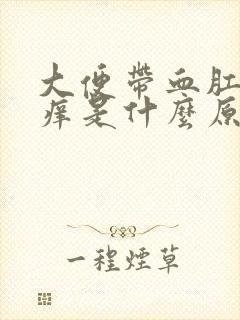 大便带血肛门瘙痒是什么原因