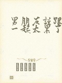 男朋友说跟我在一起太累了