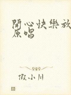 开心快乐放第一原唱