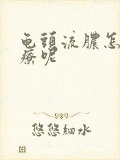 龟头流脓怎么治疗呢