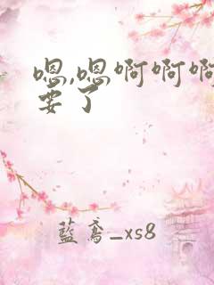 嗯,嗯啊啊啊不要了