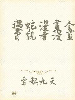 遇蛇漫画全集免费观看漫画高清版