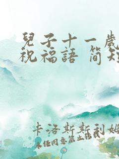 儿子十一岁生日祝福语 简短独特