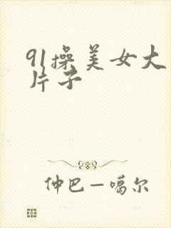 91操美女大逼片子