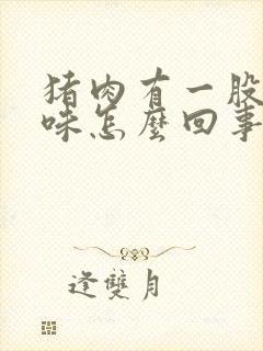 猪肉有一股毛骚味怎么回事