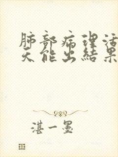 肺部病理活检几天能出结果