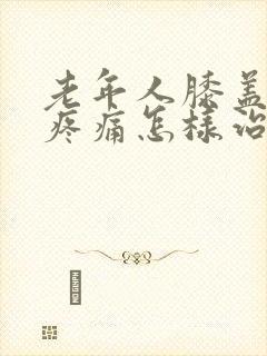 老年人膝盖神经疼痛怎样治疗