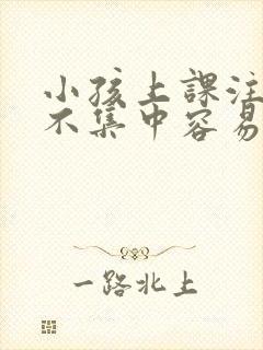 小孩上课注意力不集中容易走神怎么办