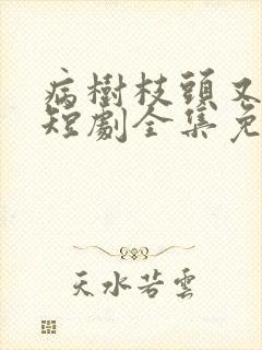 病树枝头又逢春短剧全集免费观看