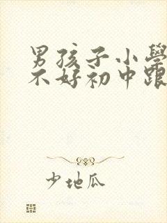 男孩子小学成绩不好初中跟得上吗