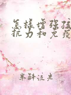 怎样增强孩子抵抗力和免疫力