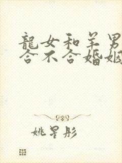 龙女和羊男属相合不合婚姻