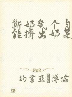 断奶几个月后还能挤出奶是啥情况