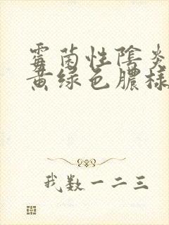 霉菌性阴炎白带黄绿色脓样