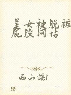 美女被脱裤子打屁股网站