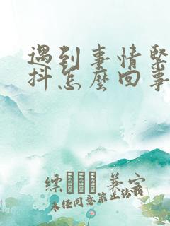 遇到事情紧张手抖怎么回事