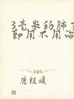 3毫米的肺有结节用不用治疗