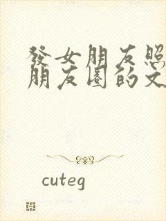 发女朋友照片发朋友圈的文案