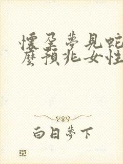 怀孕梦见蛇是什么预兆女性生男孩