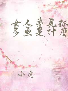 女人梦见抓到好多鱼是什么征兆