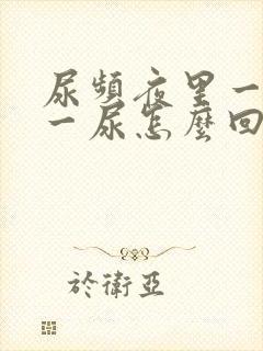 尿频夜里一小时一尿怎么回事