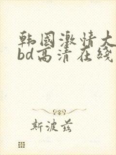 韩国激情大合集bd高清在线观看
