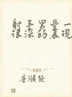 射手男爱一个人很深的表现有哪些