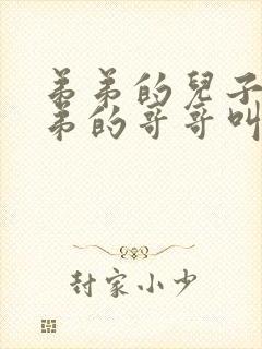 弟弟的儿子叫弟弟的哥哥叫什么