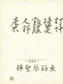 老人饭后打嗝胃不舒服是什么原因