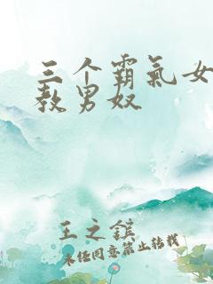 三个霸气女王调教男奴