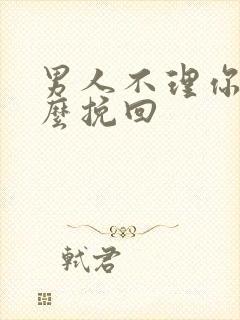 男人不理你了怎么挽回