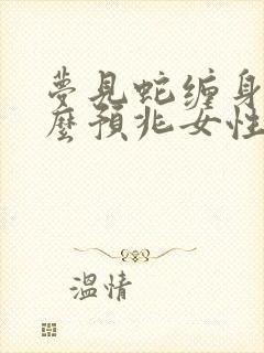 梦见蛇缠身是什么预兆女性周公解梦