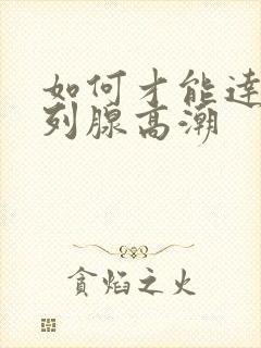 如何才能达到前列腺高潮